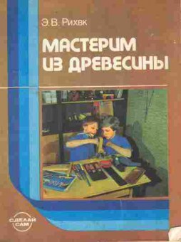 Книга Рихвк Э.В. Мастерим из древесины, 11-9861, Баград.рф